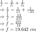 \frac{1}{f}=\frac{1}{f_1}+\frac{1}{f_2}\\\Rightarrow \frac{1}{f}=\frac{1}{11}+\frac{1}{-25}\\\Rightarrow \frac{1}{f}=\frac{14}{275}\\\Rightarrow f=\frac{275}{14}\\\Rightarrow f=19.642\ cm