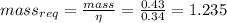 mass_{req}=\frac{mass}{\eta }=\frac{0.43}{0.34}=1.235