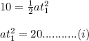 10=\frac{1}{2}at_1^2\\\\at_{1}^{2}=20...........(i)
