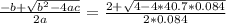 \frac{-b+\sqrt{b^{2}-4ac} }{2a} = \frac{2+\sqrt{4- 4*40.7*0.084}}{2*0.084}