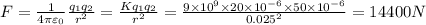F=\frac{1}{4\pi \varepsilon _0}\frac{q_1q_2}{r^2}=\frac{Kq_1q_2}{r^2}=\frac{9\times 10^9\times 20\times 10^{-6}\times 50\times 10^{-6}}{0.025^2}=14400N