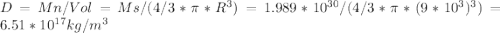 D=Mn/Vol=Ms/(4/3*\pi*R^3)=1.989*10^{30} /(4/3*\pi*(9*10^{3})^{3})=6.51*10^{17}kg/m^{3}