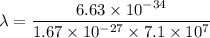 \lambda=\dfrac{6.63\times10^{-34}}{1.67\times10^{-27}\times7.1\times10^{7}}