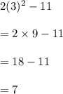 2(3)^2-11\\\\=2\times 9-11\\\\=18-11\\\\=7