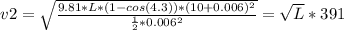 v2 = \sqrt{\frac{9.81 * L * (1 - cos(4.3)) * (10+ 0.006)^2}{\frac{1}{2} * 0.006^2}} = \sqrt{L} * 391