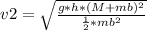 v2 = \sqrt{\frac{g *h * (M+ mb)^2}{\frac{1}{2} * mb^2}}
