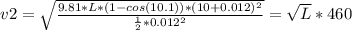 v2 = \sqrt{\frac{9.81 * L * (1 - cos(10.1)) * (10+ 0.012)^2}{\frac{1}{2} * 0.012^2}} = \sqrt{L} * 460