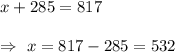 x+285=817\\\\\Rightarrow\ x=817-285=532