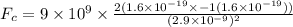 F_{c} = 9\times 10^{9}\times \frac{2(1.6\times 10^{- 19}\times -1(1.6\times 10^{- 19}))}{(2.9\times 10^{- 9})^{2}}