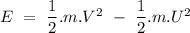 E\ =\ \dfrac{1}{2}.m.V^2\ -\ \dfrac{1}{2}.m.U^2