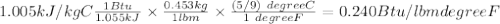 1.005 kJ/kg C \frac{1 Btu}{1.055 kJ} \times \frac{0.453 kg}{1 lbm} \times \frac{(5/9)\ degree C}{ 1\ degree F}  = 0.240 Btu/lbm degree F
