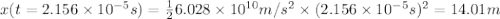 x(t=2.156\times10^{-5}s)=\frac{1}{2} 6.028 \times10^{10}m/s^{2}\times(2.156\times10^{-5}s)^{2}=14.01 m