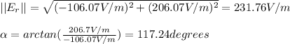 ||E_r||= \sqrt{(-106.07V/m)^2+(206.07V/m)^2} = 231.76 V/m\\\\\alpha = arctan(\frac{206.7 V/m}{-106.07 V/m}) = 117.24degrees