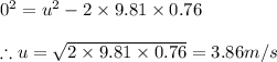 0^2=u^2-2\times 9.81\times 0.76\\\\\therefore u=\sqrt{2\times 9.81\times 0.76}=3.86m/s