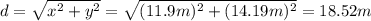 d = \sqrt{x^2+y^2}=\sqrt{(11.9m)^2+(14.19m)^2} = 18.52m