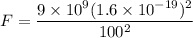 F=\dfrac{9\times 10^9(1.6\times 10^{-19})^2}{100^2}