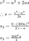 v^{2}=u^{2}+2as\\\\\therefore s=\frac{v^{2}-u^{2}}{2a}\\\\s_{3}=\frac{0-(300a)^{2}}{2\times -a}\\\\s_{3}=\frac{300^{2}a}{2}