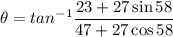 \theta=tan^{-1}\dfrac{23+27\sin58}{47+27\cos58}