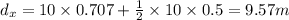 d_{x} = 10\times 0.707 + \frac{1}{2}\times 10\times 0.5 = 9.57 m