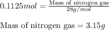 0.1125mol=\frac{\text{Mass of nitrogen gas}}{28g/mol}\\\\\text{Mass of nitrogen gas}=3.15g