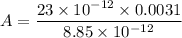 A=\dfrac{23\times 10^{-12}\times 0.0031}{8.85\times 10^{-12}}