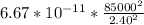 6.67*10^{-11}*\frac{85000^2}{2.40^2}