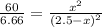 \frac{60}{6.66} = \frac{x^2}{(2.5-x)^2}
