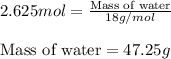 2.625mol=\frac{\text{Mass of water}}{18g/mol}\\\\\text{Mass of water}=47.25g
