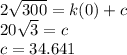 2\sqrt{300} =k(0)+c\\20\sqrt{3} =c\\c=34.641