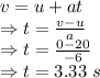 v=u+at\\\Rightarrow t=\frac{v-u}{a}\\\Rightarrow t=\frac{0-20}{-6}\\\Rightarrow t=3.33\ s