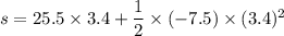 s=25.5\times3.4+\dfrac{1}{2}\times(-7.5)\times(3.4)^2