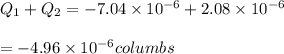 Q_{1}+Q_{2}=-7.04\times 10^{-6}+2.08\times 10^{-6}\\\\=-4.96\times 10^{-6}columbs