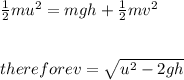 \frac{1}{2}mu^{2}=mgh+\frac{1}{2}mv^{2}\\\\\\therefore v=\sqrt{u^{2}-2gh}