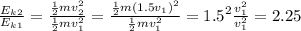 \frac{E_k_2}{E_k_1} = \frac{\frac{1}{2}mv_2^2}{\frac{1}{2}mv_1^2}  = \frac{\frac{1}{2}m(1.5v_1)^2}{\frac{1}{2}mv_1^2}=1.5^2\frac{v_1^2}{v_1^2} = 2.25
