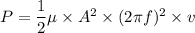 P=\dfrac{1}{2}\mu\times A^2\times(2\pi f)^2\times v