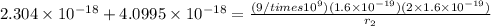 2.304 \times 10^{-18} + 4.0995\times 10^{-18} = \frac{(9/times 10^9)(1.6\times 10^{-19})(2\times 1.6 \times 10^{-19})}{r_2}