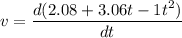v=\dfrac{d(2.08+3.06t-1t^2)}{dt}