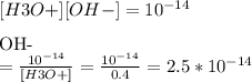 [H3O+][OH-] = 10^{-14}\\ \\[OH-] = \frac{10^{-14} }{[H3O+]} = \frac{10^{-14} }{0.4} =2.5*10^{-14}