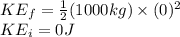 KE_{f}=\frac{1}{2}(1000kg)\times (0)^{2}\\KE_{i}=0J