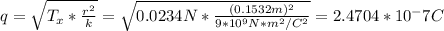 q = \sqrt{T_x *\frac{r^2}{k}} = \sqrt{0.0234 N * \frac{(0.1532m)^2}{9*10^9 N*m^2/C^2} } = 2.4704 * 10^-7 C