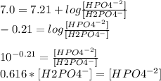 7.0=7.21+log\frac{[HPO4^{-2} ]}{[H2PO4^{-} ]}\\ -0.21=log\frac{[HPO4^{-2} ]}{[H2PO4^{-} ]}\\\\10^{-0.21} =\frac{[HPO4^{-2} ]}{[H2PO4^{-} ]}\\0.616 * [H2PO4^{-}] = [HPO4^{-2}]