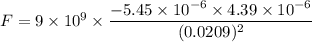 F=9\times 10^9\times \dfrac{-5.45\times 10^{-6}\times 4.39\times 10^{-6}}{(0.0209)^2}