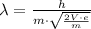 \lambda =\frac{h}{m\cdot \sqrt{\frac{2V\cdot e}{m}}}