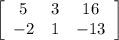 \left[\begin{array}{ccc}5&3&16\\-2&1&-13\end{array}\right]