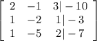 \left[\begin{array}{ccc}2&-1&3|-10\\1&-2&1|-3\\1&-5&2| -7\end{array}\right]