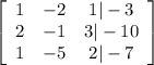 \left[\begin{array}{ccc}1&-2&1|-3\\2&-1&3|-10\\1&-5&2| -7\end{array}\right]