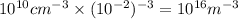 10^{10} cm^{- 3}\times (10^{- 2})^{- 3} = 10^{16} m^{- 3}