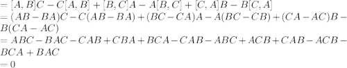 =[A,B] C-C[A,B]+[B,C]A-A[B,C]+[C,A]B-B[C,A]\\=(AB-BA)C-C(AB-BA)+(BC-CA)A-A(BC-CB)+(CA-AC)B-B(CA-AC)\\=ABC-BAC-CAB+CBA+BCA-CAB-ABC+ACB+CAB-ACB-BCA+BAC\\=0
