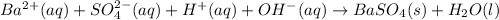 Ba^{2+}(aq) + SO^{2-}_{4}(aq) + H^{+}(aq) + OH^{-}(aq) \rightarrow BaSO_{4}(s) + H_{2}O(l)