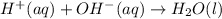 H^{+}(aq) + OH^{-}(aq) \rightarrow H_{2}O(l)
